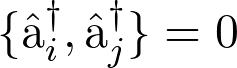 \lbrace \hat{\textlatin{a}}_i^\dagger ,\hat{\textlatin{a}}_j^\dagger \rbrace = 0