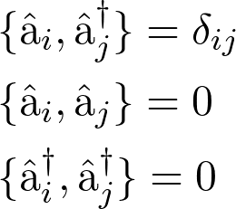 \[\begin{aligned} &\lbrace \hat{\textlatin{a}}_i,\hat{\textlatin{a}}_j^\dagger \rbrace = \delta_{ij} \\ &\lbrace \hat{\textlatin{a}}_i ,\hat{\textlatin{a}}_j \rbrace = 0 \\ &\lbrace \hat{\textlatin{a}}_i^\dagger ,\hat{\textlatin{a}}_j^\dagger \rbrace =0 \end{aligned}\]