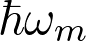 \hbar\omega_m
